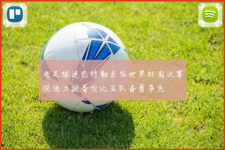 老足球迷巴特勒亲临世界杯淘汰赛现场力挺哥伦比亚队奋勇争先