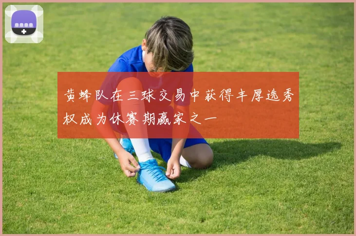 黄蜂队在三球交易中获得丰厚选秀权成为休赛期赢家之一