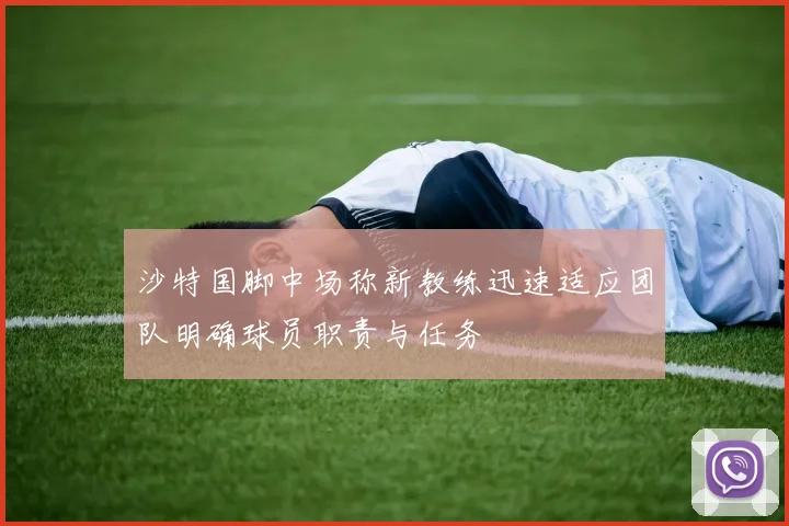 沙特国脚中场称新教练迅速适应团队明确球员职责与任务