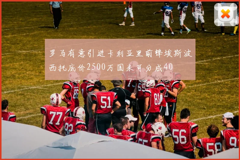 罗马有意引进卡利亚里前锋埃斯波西托底价2500万国米可分成40