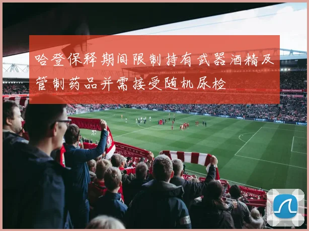 哈登保释期间限制持有武器酒精及管制药品并需接受随机尿检